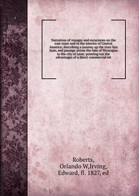 Narratives of voyages and excursions on the east coast and in the interior of Central America; describing a journey up the river San Juan, and passage across the lake of Nicaragua to the city of Leon: pointing out the advantages of a direct commercial int