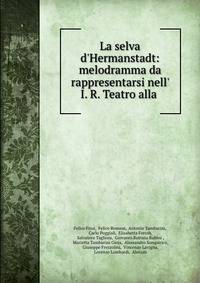 La selva d'Hermanstadt: melodramma da rappresentarsi nell' I. R. Teatro alla .