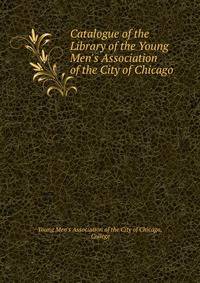 Catalogue of the Library of the Young Men's Association of the City of Chicago