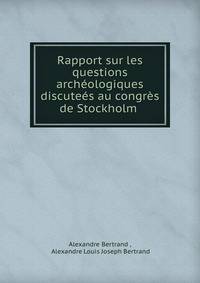 Rapport sur les questions archeologiques discutees au congres de Stockholm .