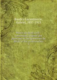 Pr?cis de droit civil : contenant l'expos? des principes et les questions de d?tail et les controverses
