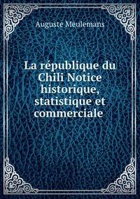 La republique du Chili Notice historique, statistique et commerciale .