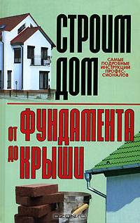 Строим дом. От фундамента до крыши