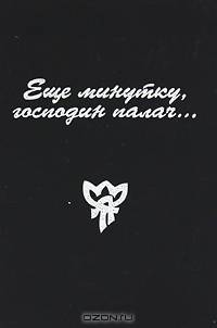 Еще минутку, господин палач...