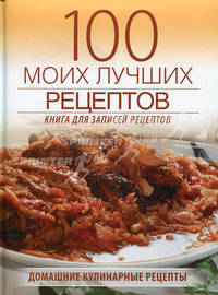 100 моих лучших рецептов. Книга для записей кулинарных рецептов