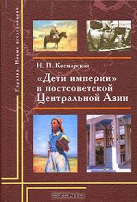 Дети империи в постсоветской Центральной Азии. Адаптивные практики и ментальные сдвиги. Русские в Киргизии, 1992 - 2002