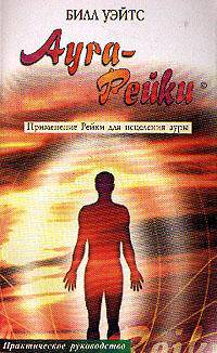 Аура - Рейки. Практическое руководство по применению Рейки для исцеления ауры