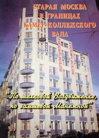 Старая Москва в границах Камер-Коллежского вала. "По шелковой Воздвиженке, по замшевой Манежной". Фотопутеводитель
