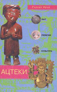 Ацтеки. Быт, религия, культура