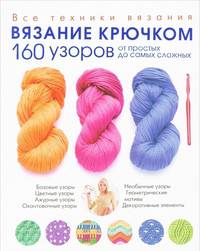 Вязание крючком. 160 узоров от простых до самых сложных