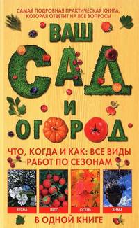 Ваш сад и огород. Что, когда и как. Все виды работ по сезонам в одной книге