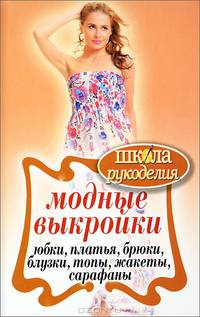 Модные выйройки. Юбки, платья, блузки, топы, жакеты, сарафаны