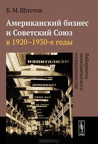 Американский бизнес и Советский Союз в 1920 - 1930-е годы. Лабиринты экономического сотрудничества