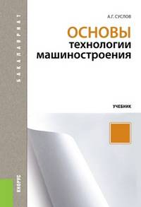 Основы технологии машиностроения.Уч.-М.:КноРус,2013.Доп. УМО