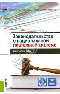Законодательство о национальной платежной системе.Все правовые акты.-М.:КноРус,2013.