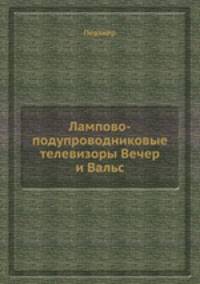 Лампово-подупроводниковые телевизоры Вечер и Вальс