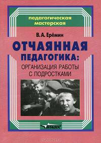 Отчаянная педагогика. Организация работы с подростками