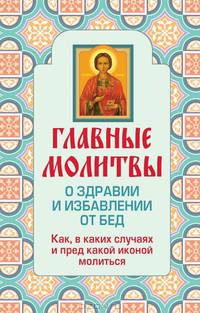 Главные молитвы о здравии и избавлении от бед. Как, в каких случаях и пред какой иконой молиться (обложка)