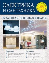 Электрика и сантехника. Большая энциклопедия