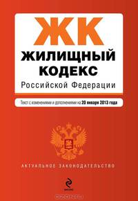 Жилищный кодекс Российской Федерации (текст с изменениями и дополнениями на 20 января 2013 года)