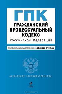 Гражданский процессуальный кодекс Российской Федерации (текст с изменениями и дополнениями на 20 января 2013 года)