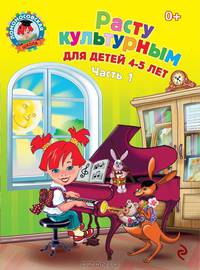 Расту культурным: для детей 4-5 лет. Ч. 1. 2-е изд., испр. и перераб.