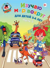 Изучаю мир вокруг: для детей 5-6 лет. Ч. 2. 2-е изд., испр. и перераб.