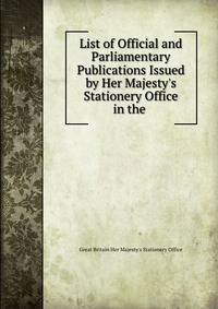List of Official and Parliamentary Publications Issued by Her Majesty's Stationery Office in the .