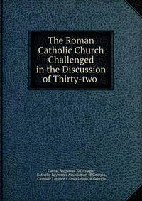 The Roman Catholic Church Challenged in the Discussion of Thirty-two .