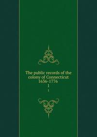 The public records of the colony of Connecticut 1636-1776 . 1