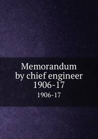 Memorandum by chief engineer. 1906-17