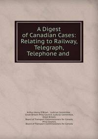 A Digest of Canadian Cases: Relating to Railway, Telegraph, Telephone and .