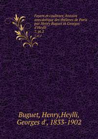 Foyers et coulisses; histoire anecdotique des thtres de Paris par Henry Buguet et Georges d`Heylli. 7, pt.2