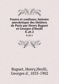Foyers et coulisses; histoire anecdotique des th??tres de Paris par Henry Buguet et Georges d'Heylli