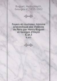Foyers et coulisses; histoire anecdotique des th??tres de Paris par Henry Buguet et Georges d'Heylli