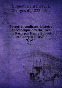 Foyers et coulisses; histoire anecdotique des th??tres de Paris par Henry Buguet et Georges d'Heylli