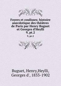 Foyers et coulisses; histoire anecdotique des th??tres de Paris par Henry Buguet et Georges d'Heylli