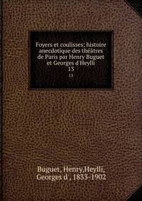 Foyers et coulisses; histoire anecdotique des th??tres de Paris par Henry Buguet et Georges d'Heylli