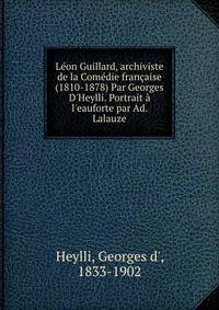 L?on Guillard, archiviste de la Com?die fran?aise (1810-1878) Par Georges D'Heylli. Portrait ? l'eauforte par Ad. Lalauze