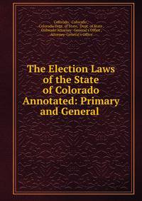 The Election Laws of the State of Colorado Annotated: Primary and General .