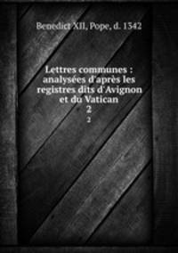 Lettres communes : analyses d`aprs les registres dits d`Avignon et du Vatican. 2