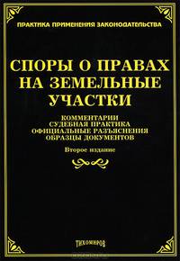 Споры о правах на земельные участки: комментарии, судебная практика, официальные разъяснения, образцы документов. 2-е изд. доп. и перераб