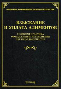 Взыскание и уплата алиментов: судебная практика, официальные разъяснения, образцы документов. Сост. Тихомиров Л. В