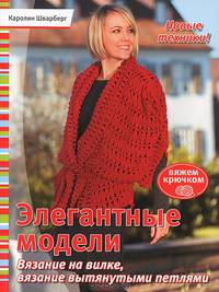 Вяжем крючком. Элегантные модели. Вязание на вилке, вязание вытянутыми петлями. Новые техники!
