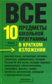 Все предметы школьной программы в кратком изложении. 10 класс