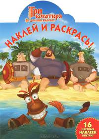 Наклей и раскрась! "Три богатыря на дальних берегах". 16 цветных наклеек внутри!
