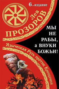 Мы не "рабы", а внуки божьи! Языческая Русь против Крещения - 6 изд.