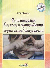 Воспитание без слез и принуждения. Сопровождать и/или управлять? Пособие для педагогов ДОУ