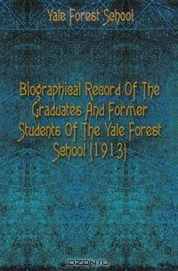 Biographical Record Of The Graduates And Former Students Of The Yale Forest School (1913)