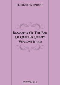 Biography Of The Bar Of Orleans County, Vermont (1886)
